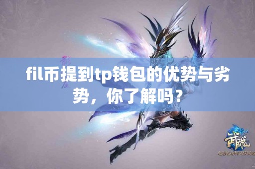 fil币提到tp钱包的优势与劣势,你了解吗? fil币提到tp钱包的优势与劣势,你了解吗?