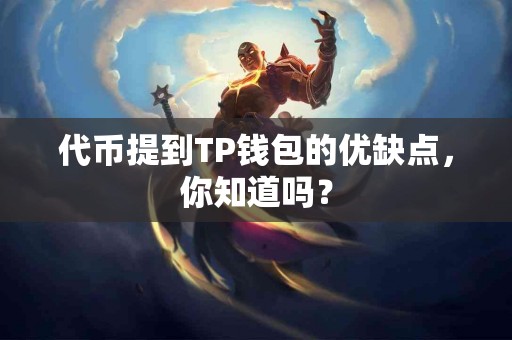 代币提到TP钱包的优缺点,你知道吗? 代币提到TP钱包的优缺点,你知道吗?