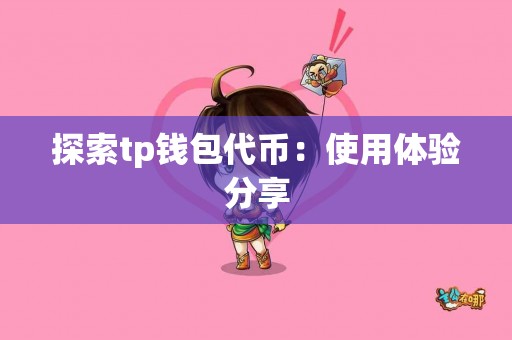 探索tp钱包代币:使用体验分享 探索tp钱包代币:使用体验分享