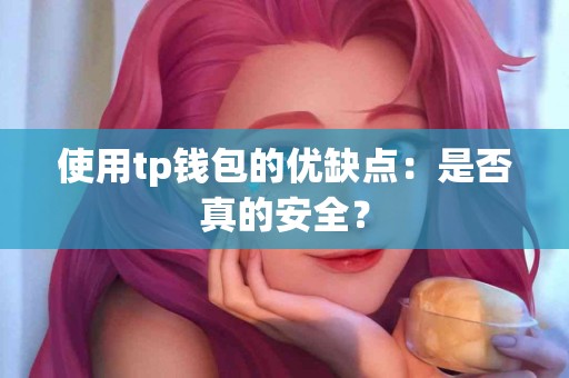 使用tp钱包的优缺点:是否真的安全? 使用tp钱包的优缺点:是否真的安全?