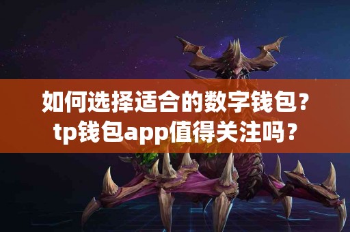 如何选择适合的数字钱包？tp钱包app值得关注吗？