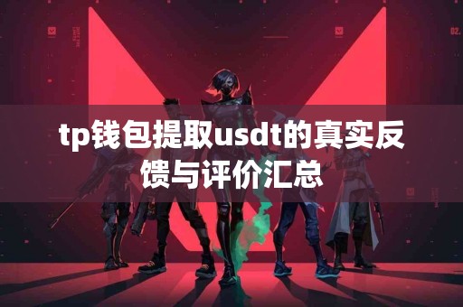 tp钱包提取usdt的真实反馈与评价汇总
