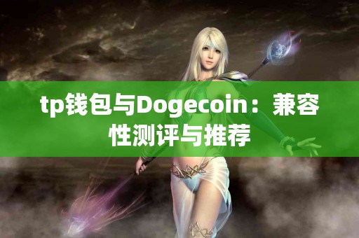 tp钱包与Dogecoin:兼容性测评与推荐 tp钱包与Dogecoin:兼容性测评与推荐