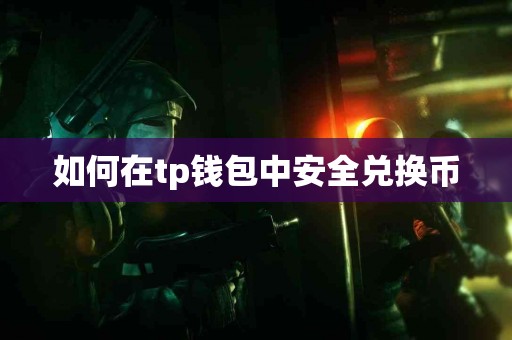 如何在tp钱包中安全兑换币 如何在tp钱包中安全兑换币