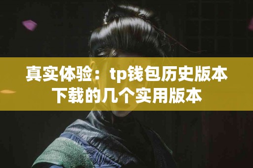 真实体验：tp钱包历史版本下载的几个实用版本