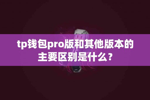 tp钱包pro版和其他版本的主要区别是什么？