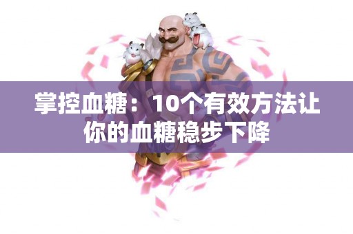 掌控血糖：10个有效方法让你的血糖稳步下降
