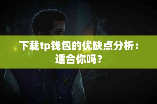 下载tp钱包的优缺点分析：适合你吗？