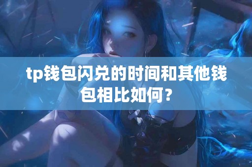 tp钱包闪兑的时间和其他钱包相比如何？