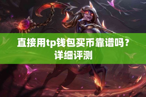 直接用tp钱包买币靠谱吗?详细评测 直接用tp钱包买币靠谱吗?详细评测