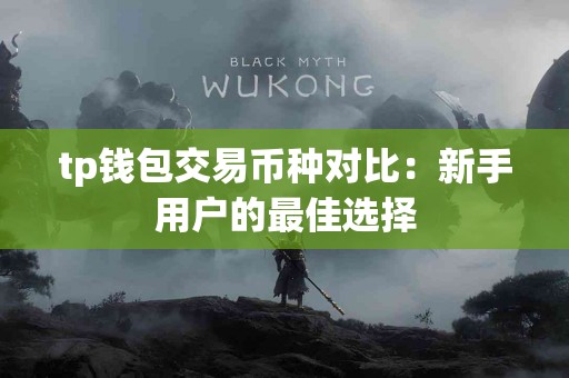 tp钱包交易币种对比：新手用户的最佳选择