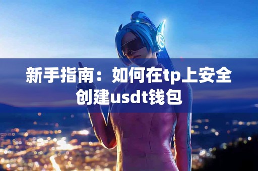 新手指南：如何在tp上安全创建usdt钱包