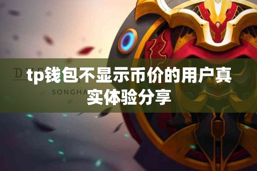tp钱包不显示币价的用户真实体验分享