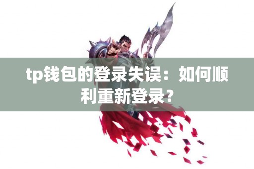 tp钱包的登录失误：如何顺利重新登录？