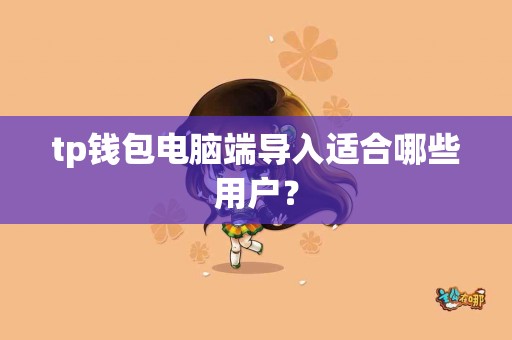 tp钱包电脑端导入适合哪些用户？