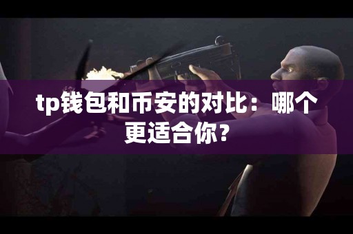 tp钱包和币安的对比：哪个更适合你？