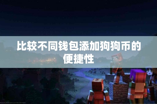 比较不同钱包添加狗狗币的便捷性