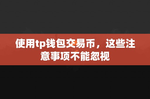 使用tp钱包交易币，这些注意事项不能忽视