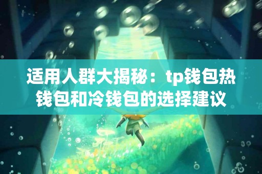 适用人群大揭秘：tp钱包热钱包和冷钱包的选择建议