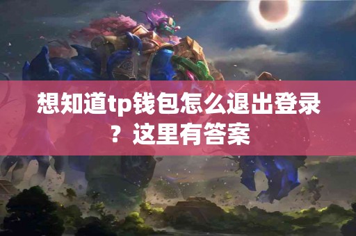 想知道tp钱包怎么退出登录？这里有答案