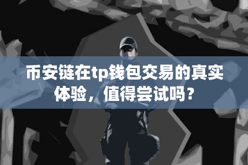 币安链在tp钱包交易的真实体验，值得尝试吗？