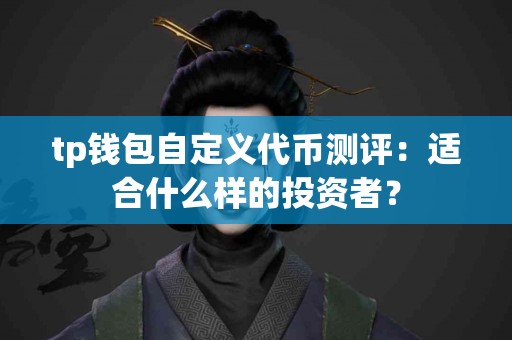tp钱包自定义代币测评：适合什么样的投资者？