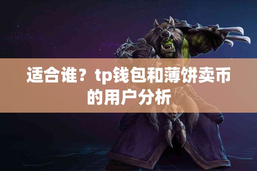 适合谁？tp钱包和薄饼卖币的用户分析