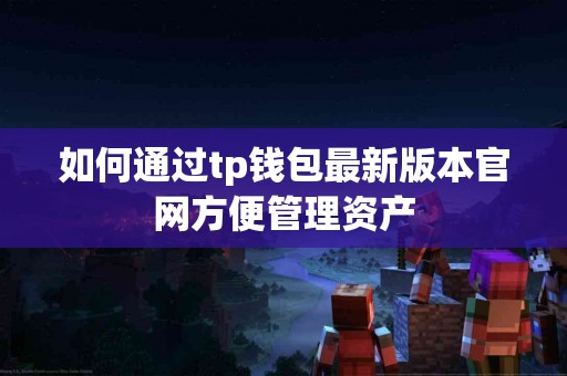 如何通过tp钱包最新版本官网方便管理资产