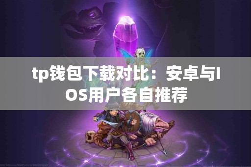 tp钱包下载对比：安卓与IOS用户各自推荐