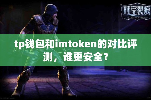 tp钱包和imtoken的对比评测，谁更安全？