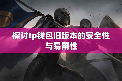 探讨tp钱包旧版本的安全性与易用性