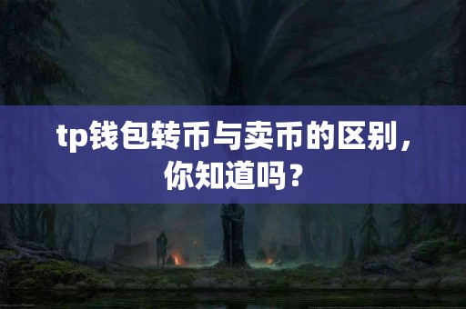 tp钱包转币与卖币的区别，你知道吗？