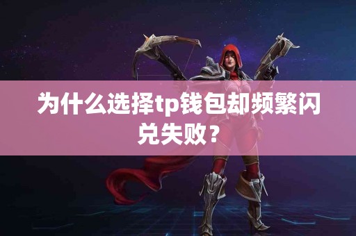 为什么选择tp钱包却频繁闪兑失败？