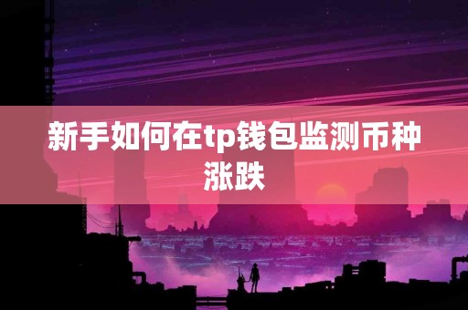 新手如何在tp钱包监测币种涨跌