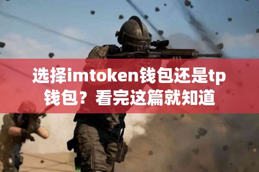 选择imtoken钱包还是tp钱包？看完这篇就知道