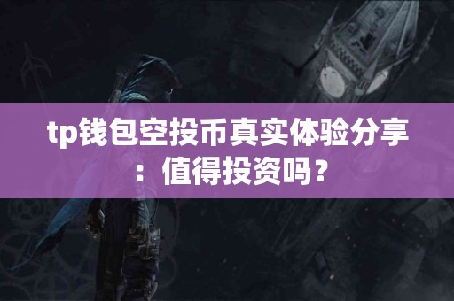 tp钱包空投币真实体验分享：值得投资吗？