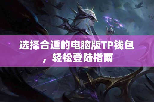 选择合适的电脑版TP钱包，轻松登陆指南