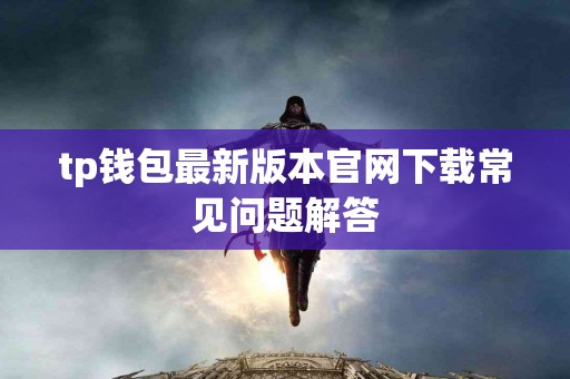 tp钱包最新版本官网下载常见问题解答