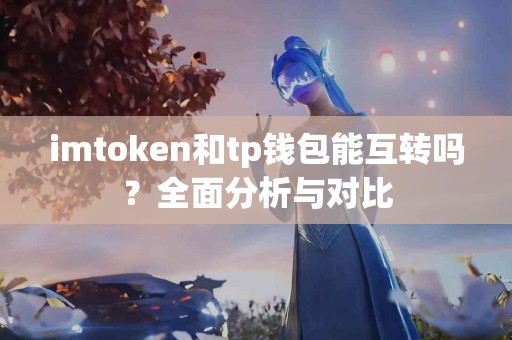 imtoken和tp钱包能互转吗？全面分析与对比