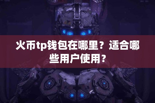 火币tp钱包在哪里？适合哪些用户使用？