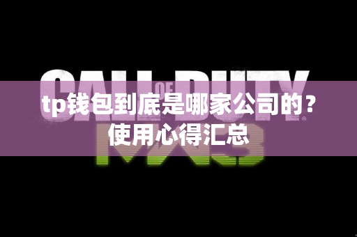 tp钱包到底是哪家公司的？使用心得汇总
