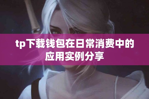 tp下载钱包在日常消费中的应用实例分享