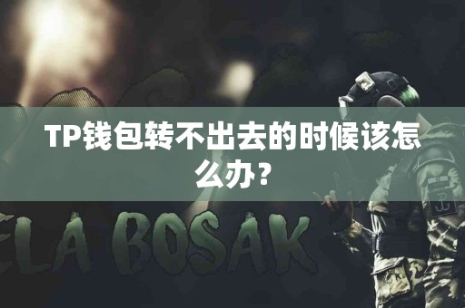 TP钱包转不出去的时候该怎么办？