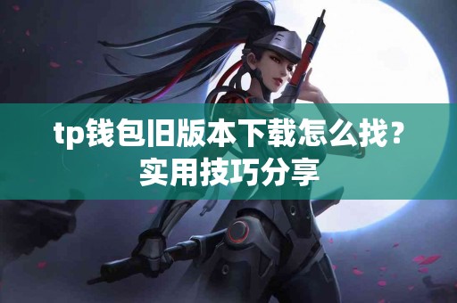 tp钱包旧版本下载怎么找？实用技巧分享