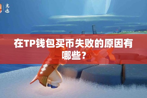 在TP钱包买币失败的原因有哪些？