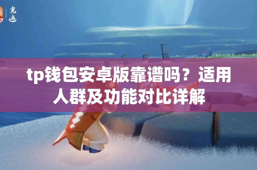 tp钱包安卓版靠谱吗？适用人群及功能对比详解