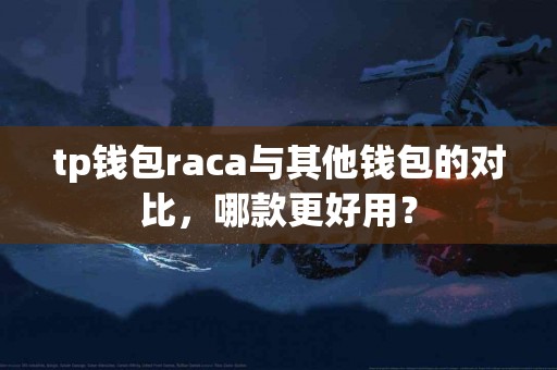 tp钱包raca与其他钱包的对比，哪款更好用？