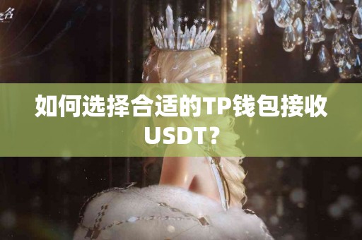 如何选择合适的TP钱包接收USDT？
