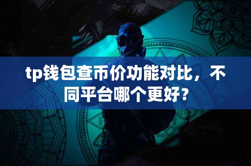 tp钱包查币价功能对比，不同平台哪个更好？