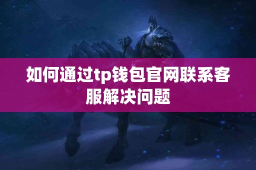 如何通过tp钱包官网联系客服解决问题